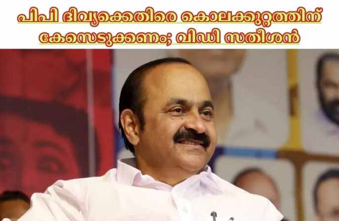 പിപി ദിവ്യക്കെതിരെ കൊലക്കുറ്റത്തിന് കേസെടുക്കണം; വിഡി സതീശന്‍