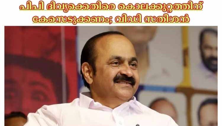 പിപി ദിവ്യക്കെതിരെ കൊലക്കുറ്റത്തിന് കേസെടുക്കണം; വിഡി സതീശന്‍