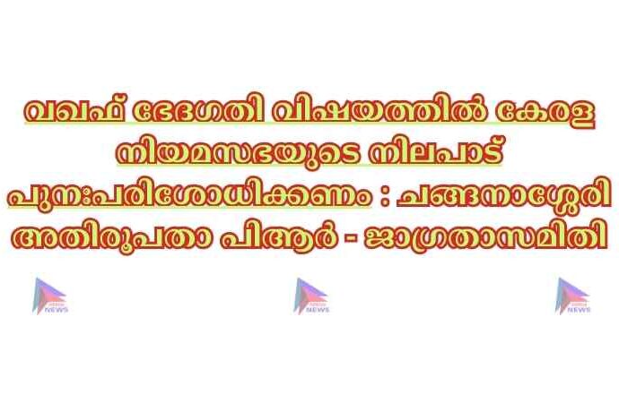 വഖഫ് ഭേദഗതി വിഷയത്തിൽ കേരള നിയമസഭയുടെ നിലപാട് പുനഃപരിശോധിക്കണം : ചങ്ങനാശ്ശേരി അതിരൂപതാ പിആർ - ജാഗ്രതാസമിതി