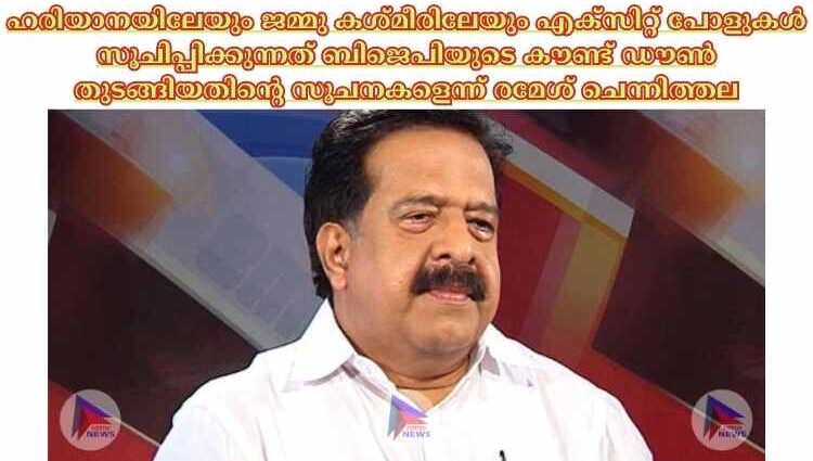 ഹരിയാനയിലേയും ജമ്മു കശ്മീരിലേയും എക്‌സിറ്റ് പോളുകള്‍ സൂചിപ്പിക്കുന്നത് ബിജെപിയുടെ കൗണ്ട് ഡൗണ്‍ തുടങ്ങിയതിന്റെ സൂചനകളെന്ന് രമേശ് ചെന്നിത്തല.