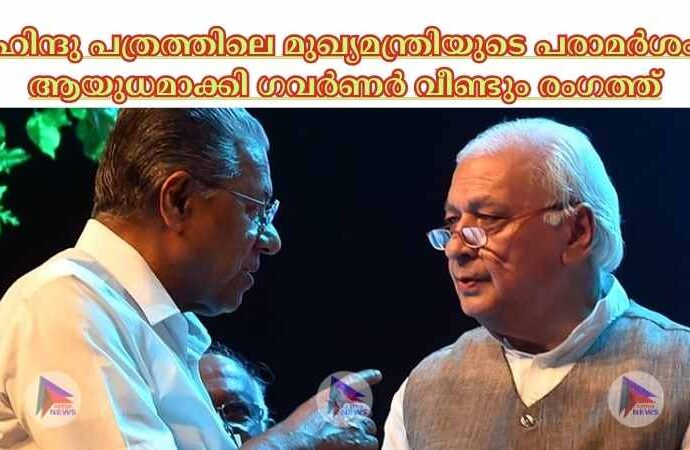 ഹിന്ദു പത്രത്തിലെ മുഖ്യമന്ത്രിയുടെ പരാമര്‍ശം ആയുധമാക്കി ഗവര്‍ണര്‍ വീണ്ടും രംഗത്ത്