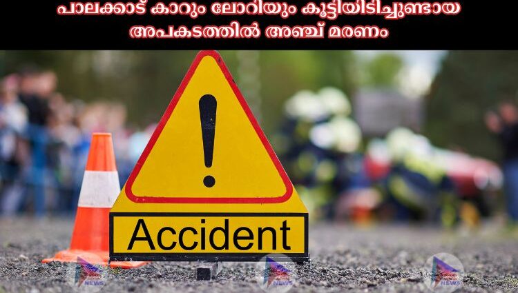 പാലക്കാട് കാറും ലോറിയും കൂട്ടിയിടിച്ചുണ്ടായ അപകടത്തില്‍ അഞ്ച് മരണം