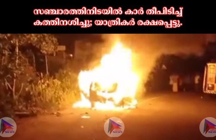 സഞ്ചാരത്തിനിടയിൽ കാർ തീപിടിച്ച് കത്തിനശിച്ചു; യാത്രികർ രക്ഷപ്പെട്ടു.