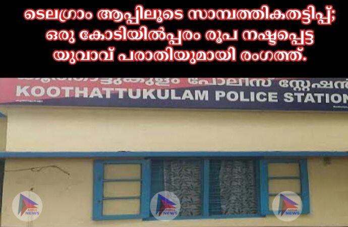 ടെലഗ്രാം ആപ്പിലൂടെ സാമ്പത്തികതട്ടിപ്പ്; ഒരു കോടിയിൽപ്പരം രൂപ നഷ്ടപ്പെട്ട യുവാവ് പരാതിയുമായി രംഗത്ത്.