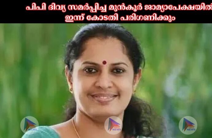 പിപി ദിവ്യ സമര്‍പ്പിച്ച മുന്‍കൂര്‍ ജാമ്യാപേക്ഷയില്‍ ഇന്ന് കോടതി പരിഗണിക്കും