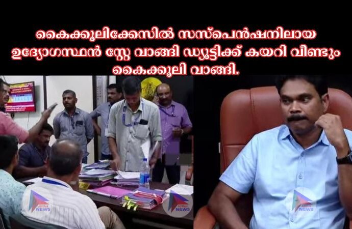 കൈക്കൂലിക്കേസിൽ സസ്പെൻഷനിലായ ഉദ്യോഗസ്ഥൻ സ്റ്റേ വാങ്ങി ഡ്യൂട്ടിക്ക് കയറി വീണ്ടും കൈക്കൂലി വാങ്ങി.