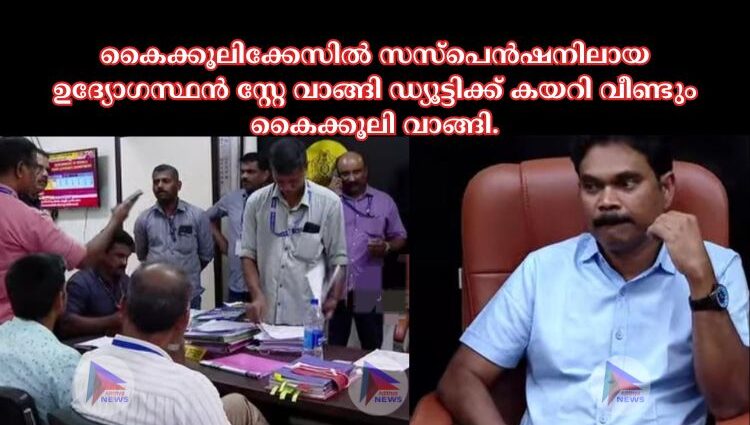 കൈക്കൂലിക്കേസിൽ സസ്പെൻഷനിലായ ഉദ്യോഗസ്ഥൻ സ്റ്റേ വാങ്ങി ഡ്യൂട്ടിക്ക് കയറി വീണ്ടും കൈക്കൂലി വാങ്ങി.