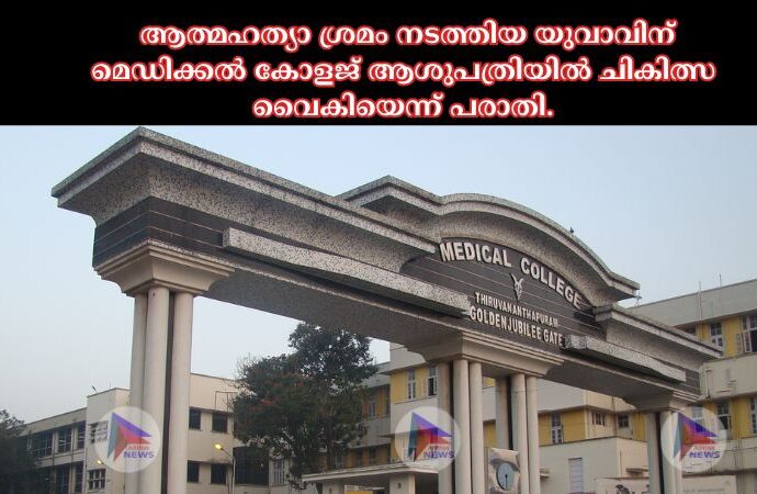 ആത്മഹത്യാ ശ്രമം നടത്തിയ യുവാവിന് മെഡിക്കല്‍ കോളജ് ആശുപത്രിയില്‍ ചികിത്സ വൈകിയെന്ന് പരാതി.