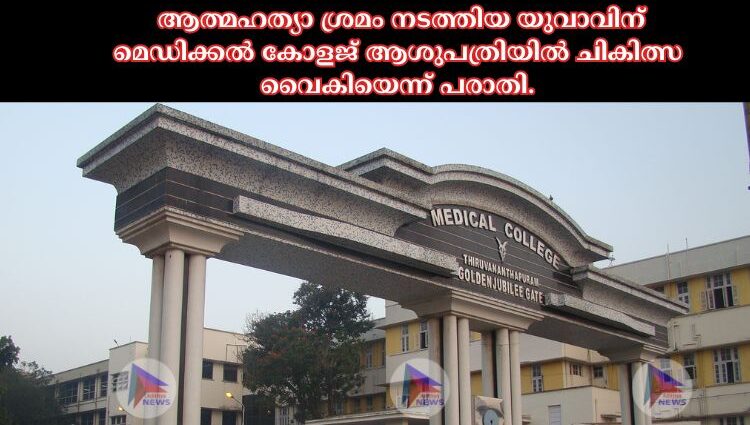 ആത്മഹത്യാ ശ്രമം നടത്തിയ യുവാവിന് മെഡിക്കല്‍ കോളജ് ആശുപത്രിയില്‍ ചികിത്സ വൈകിയെന്ന് പരാതി.