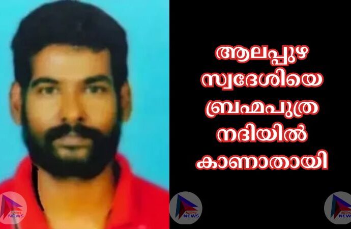 ആലപ്പുഴ സ്വദേശിയെ ബ്രഹ്മപുത്ര നദിയില്‍ കാണാതായി