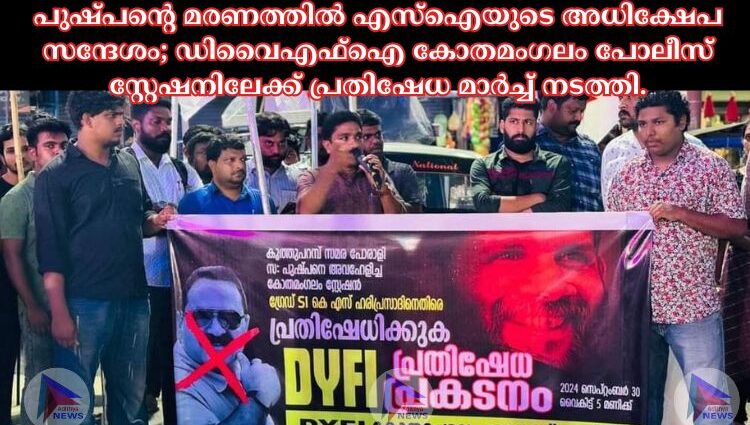 പുഷ്പൻ്റെ മരണത്തിൽ എസ്ഐയുടെ അധിക്ഷേപ സന്ദേശം; ഡിവൈഎഫ്ഐ കോതമംഗലം പോലീസ് സ്റ്റേഷനിലേക്ക് പ്രതിഷേധ മാർച്ച് നടത്തി.