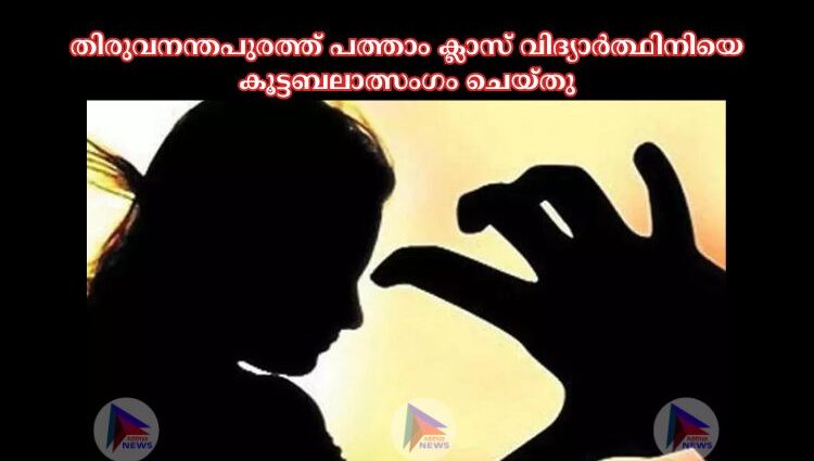 തിരുവനന്തപുരത്ത് പത്താം ക്ലാസ് വിദ്യാർത്ഥിനിയെ കൂട്ടബലാത്സംഗം ചെയ്തു