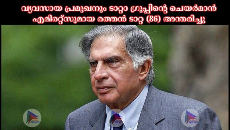 വ്യവസായ പ്രമുഖനും ടാറ്റാ ഗ്രൂപ്പിന്റെ ചെയർമാൻ എമിരറ്റ്സുമായ രത്തൻ ടാറ്റ (86) അന്തരിച്ചു