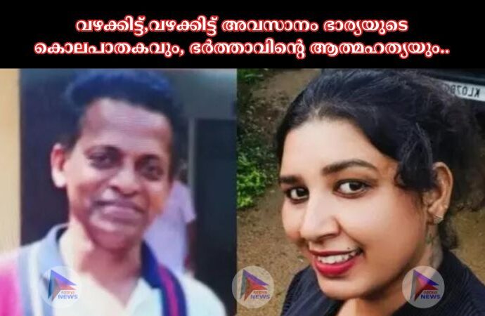 വഴക്കിട്ട്,വഴക്കിട്ട് അവസാനം ഭാര്യയുടെ കൊലപാതകവും, ഭർത്താവിന്റെ ആത്മഹത്യയും..