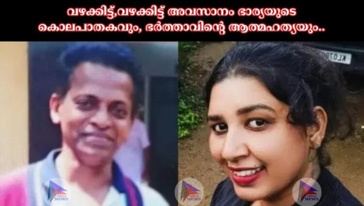 വഴക്കിട്ട്,വഴക്കിട്ട് അവസാനം ഭാര്യയുടെ കൊലപാതകവും, ഭർത്താവിന്റെ ആത്മഹത്യയും..