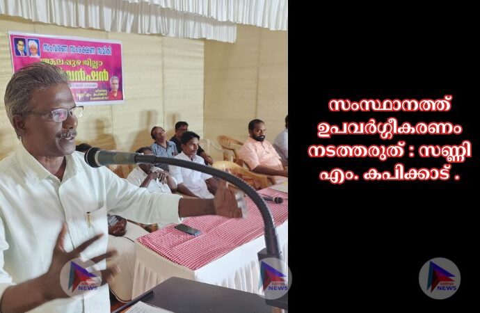 സംസ്ഥാനത്ത് ഉപവർഗ്ഗീകരണം നടത്തരുത് : സണ്ണി എം. കപിക്കാട് .