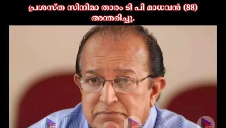 പ്രശസ്ത സിനിമാ താരം ടി പി മാധവൻ (88) അന്തരിച്ചു.