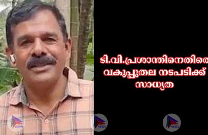 ടി.വി.പ്രശാന്തിനെതിരെ വകുപ്പുതല നടപടിക്ക് സാധ്യത