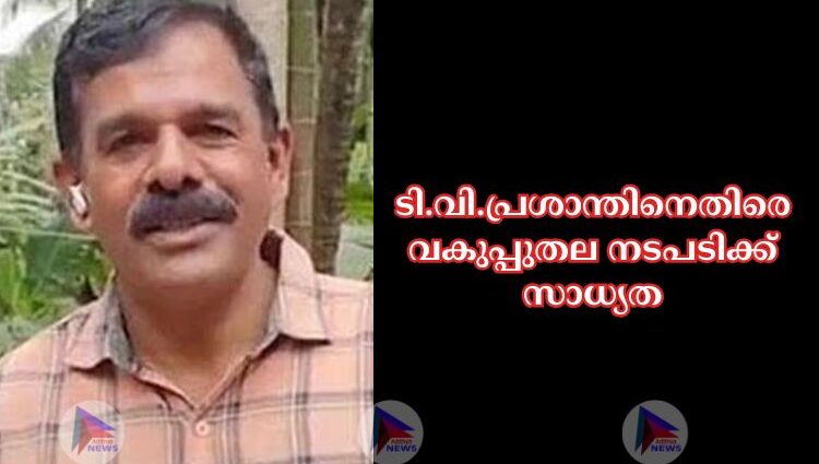 ടി.വി.പ്രശാന്തിനെതിരെ വകുപ്പുതല നടപടിക്ക് സാധ്യത