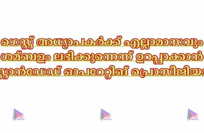 ഗെസ്റ്റ് അധ്യാപകർക്ക് എല്ലാമാസവും ശമ്ബളം ലഭിക്കുന്നെന്ന് ഉറപ്പാക്കാൻ സ്റ്റാൻഡേഡ് ഓപറേറ്റിങ് പ്രൊസീജിയർ