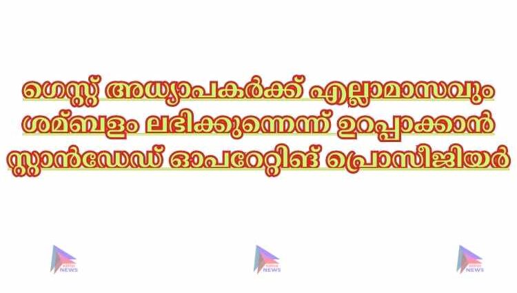 ഗെസ്റ്റ് അധ്യാപകർക്ക് എല്ലാമാസവും ശമ്ബളം ലഭിക്കുന്നെന്ന് ഉറപ്പാക്കാൻ സ്റ്റാൻഡേഡ് ഓപറേറ്റിങ് പ്രൊസീജിയർ