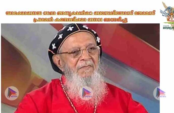 യാക്കോബായ സഭാ അധ്യക്ഷന്‍റെ ബസേലിയോസ് തോമസ് പ്രഥമൻ കതോലിക്കാ ബാവ അ​ന്ത​രി​ച്ചു