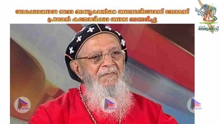 യാക്കോബായ സഭാ അധ്യക്ഷന്‍റെ ബസേലിയോസ് തോമസ് പ്രഥമൻ കതോലിക്കാ ബാവ അ​ന്ത​രി​ച്ചു