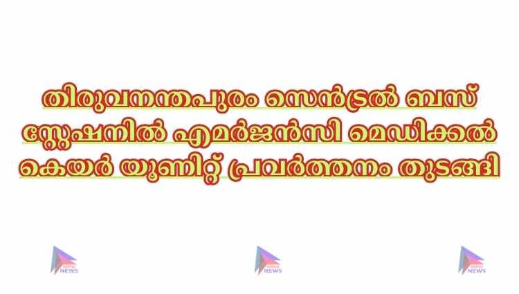 തിരുവനന്തപുരം സെൻട്രൽ ബസ് സ്റ്റേഷനിൽ എമർജൻസി മെഡിക്കൽ കെയർ യൂണിറ്റ് പ്രവർത്തനം തുടങ്ങി