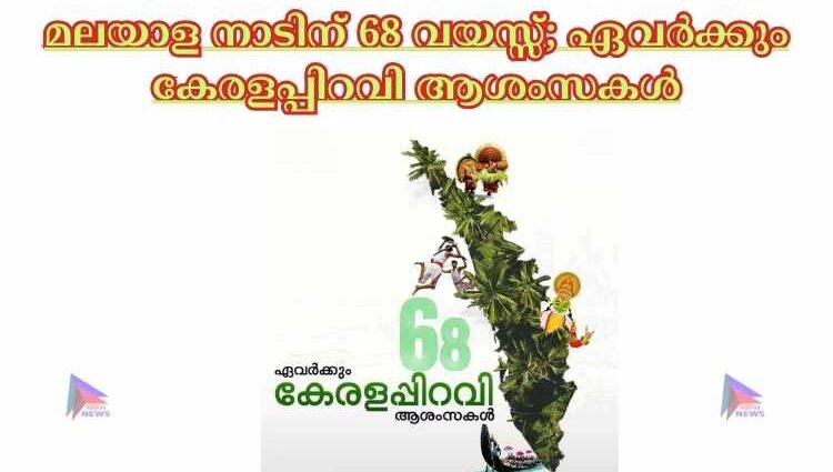 മലയാള നാടിന് 68 വയസ്സ്; ഏവർക്കും കേരളപ്പിറവി ആശംസകൾ