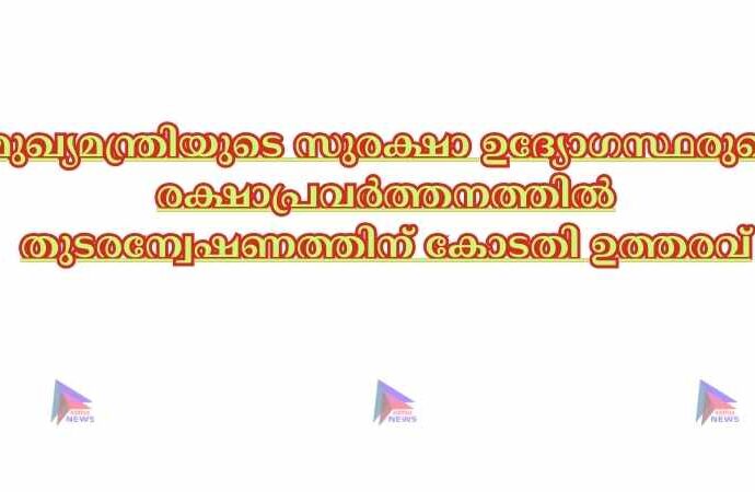 മുഖ്യമന്ത്രിയുടെ സുരക്ഷാ ഉദ്യോഗസ്ഥരുടെ രക്ഷാപ്രവര്‍ത്തനത്തില്‍ തുടരന്വേഷണത്തിന് കോടതി ഉത്തരവ്