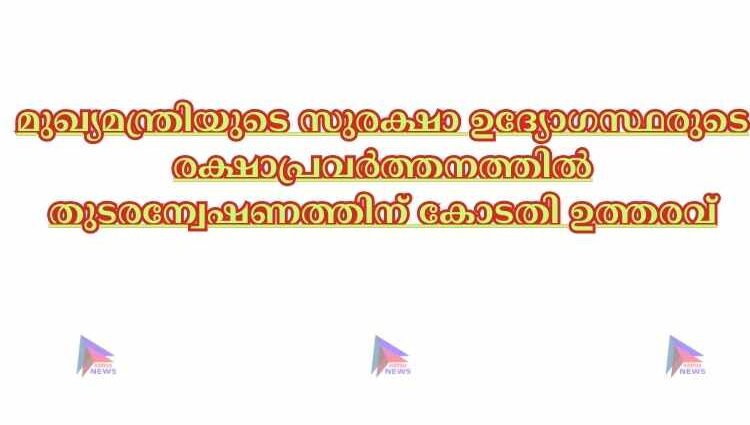 മുഖ്യമന്ത്രിയുടെ സുരക്ഷാ ഉദ്യോഗസ്ഥരുടെ രക്ഷാപ്രവര്‍ത്തനത്തില്‍ തുടരന്വേഷണത്തിന് കോടതി ഉത്തരവ്