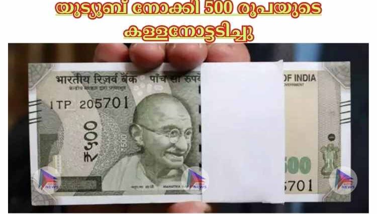 യൂട്യൂബ് നോക്കി 500 രൂപയുടെ കള്ളനോട്ടടിച്ചു