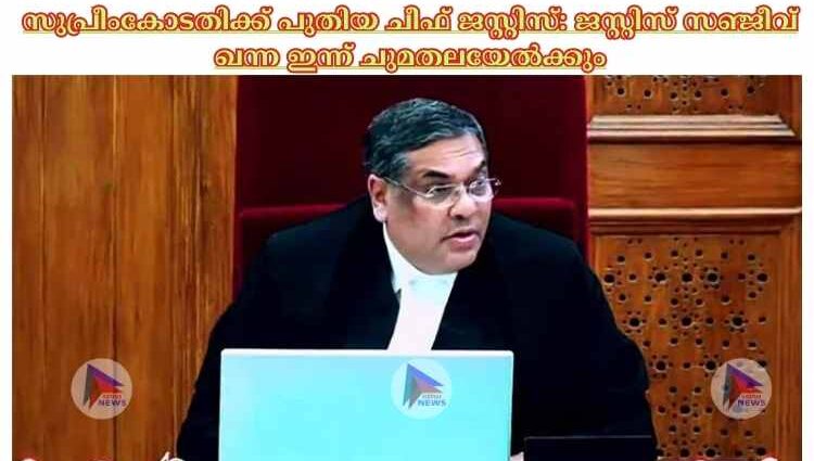 സുപ്രീംകോടതിക്ക് പുതിയ ചീഫ് ജസ്റ്റിസ്: ജസ്റ്റിസ് സഞ്ജീവ് ഖന്ന ഇന്ന് ചുമതലയേല്‍ക്കും