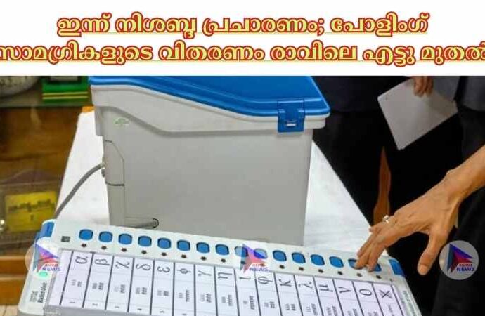 ഇന്ന് നിശബ്ദ പ്രചാരണം; പോളിംഗ് സാമഗ്രികളുടെ വിതരണം രാവിലെ എട്ടു മുതല്‍