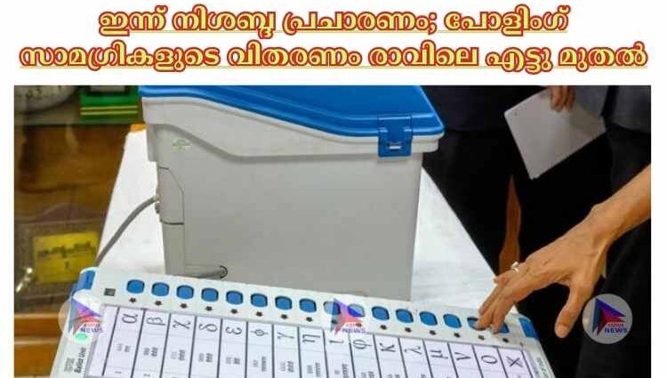 ഇന്ന് നിശബ്ദ പ്രചാരണം; പോളിംഗ് സാമഗ്രികളുടെ വിതരണം രാവിലെ എട്ടു മുതല്‍