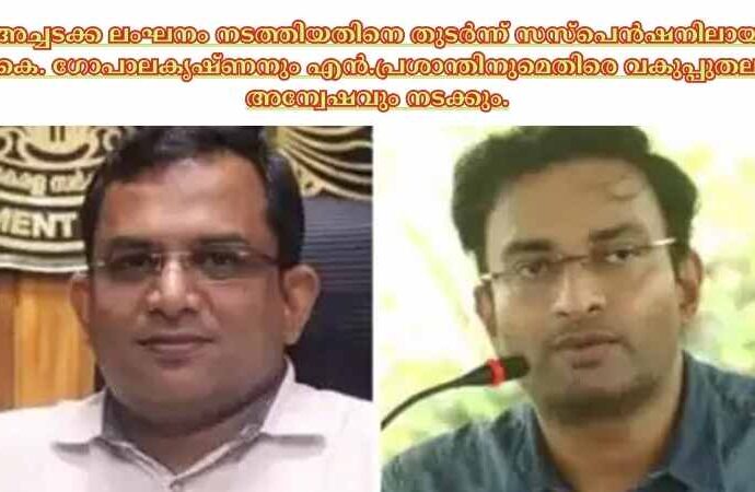 അച്ചടക്ക ലംഘനം നടത്തിയതിനെ തുടർന്ന് സസ്പെൻഷനിലായ കെ. ഗോപാലകൃഷ്ണനും എൻ.പ്രശാന്തിനുമെതിരെ വകുപ്പുതല അന്വേഷവും നടക്കും.