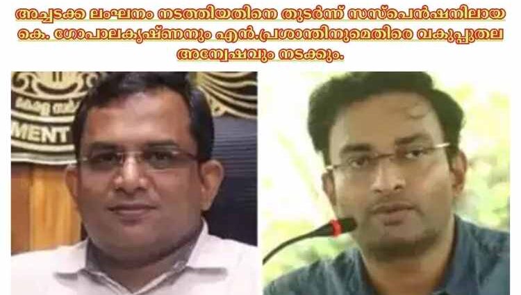 അച്ചടക്ക ലംഘനം നടത്തിയതിനെ തുടർന്ന് സസ്പെൻഷനിലായ കെ. ഗോപാലകൃഷ്ണനും എൻ.പ്രശാന്തിനുമെതിരെ വകുപ്പുതല അന്വേഷവും നടക്കും.