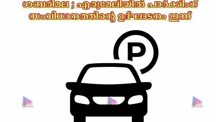 ശബരിമല ; എരുമേലിയില്‍ പാര്‍ക്കിംഗ് സംവിധാനത്തിന്റെ ഉദ്ഘാടനം ഇന്ന്