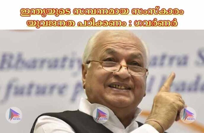 ഇന്ത്യയുടെ സമ്പന്നമായ സംസ്‌കാരം യുവജനത പഠിക്കണം : ഗവർണർ