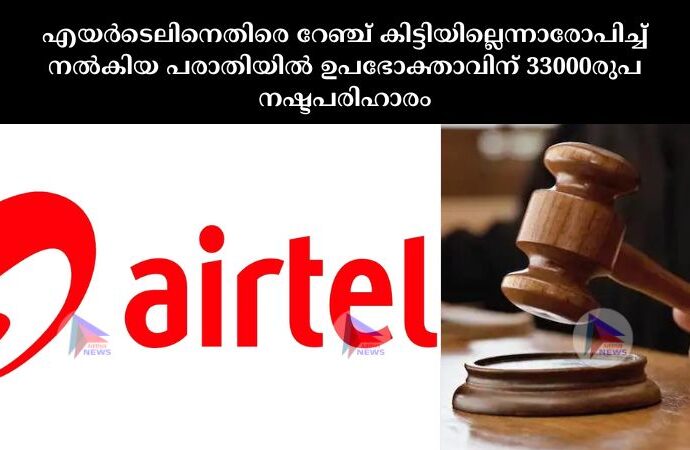 എയർടെലിനെതിരെ റേഞ്ച് കിട്ടിയില്ലെന്നാരോപിച്ച്‌ നൽകിയ പരാതിയിൽ ഉപഭോക്താവിന് 33000രുപ നഷ്ടപരിഹാരം