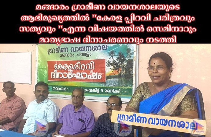 മങ്ങാരം ഗ്രാമീണ വായനശാലയുടെ ആഭിമുഖ്യത്തിൽ ''കേരള പ്പിറവി ചരിത്രവും സത്യവും ''എന്ന വിഷയത്തിൽ സെമിനാറും മാത്യഭാഷ ദിനാചരണവും നടത്തി