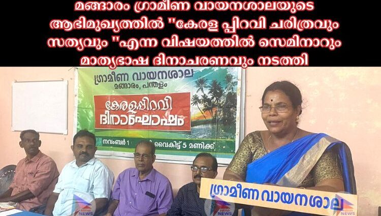 മങ്ങാരം ഗ്രാമീണ വായനശാലയുടെ ആഭിമുഖ്യത്തിൽ ''കേരള പ്പിറവി ചരിത്രവും സത്യവും ''എന്ന വിഷയത്തിൽ സെമിനാറും മാത്യഭാഷ ദിനാചരണവും നടത്തി