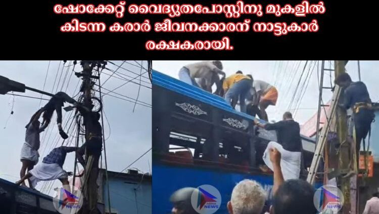 ഷോക്കേറ്റ് വൈദ്യുതപോസ്റ്റിനു മുകളിൽ കിടന്ന കരാർ ജീവനക്കാരന് നാട്ടുകാർ രക്ഷകരായി.