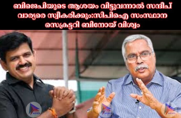 ബിജെപിയുടെ ആശയം വിട്ടുവന്നാല്‍ സന്ദീപ് വാര്യരെ സ്വീകരിക്കും:സിപിഐ സംസ്ഥാന സെക്രട്ടറി ബിനോയ് വിശ്വം