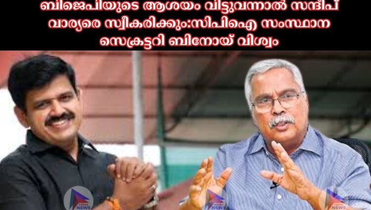 ബിജെപിയുടെ ആശയം വിട്ടുവന്നാല്‍ സന്ദീപ് വാര്യരെ സ്വീകരിക്കും:സിപിഐ സംസ്ഥാന സെക്രട്ടറി ബിനോയ് വിശ്വം