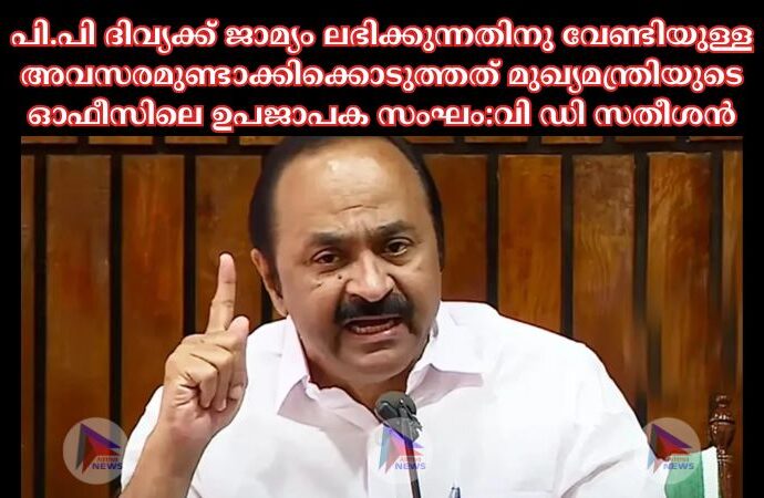 പി.പി ദിവ്യക്ക് ജാമ്യം ലഭിക്കുന്നതിനു വേണ്ടിയുള്ള അവസരമുണ്ടാക്കിക്കൊടുത്തത് മുഖ്യമന്ത്രിയുടെ ഓഫീസിലെ ഉപജാപക സംഘം:വി ഡി സതീശൻ