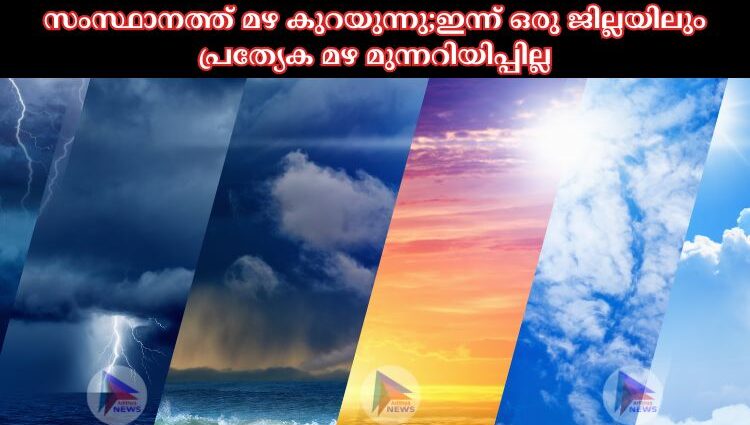 സംസ്ഥാനത്ത് മഴ കുറയുന്നു;ഇന്ന് ഒരു ജില്ലയിലും പ്രത്യേക മഴ മുന്നറിയിപ്പില്ല