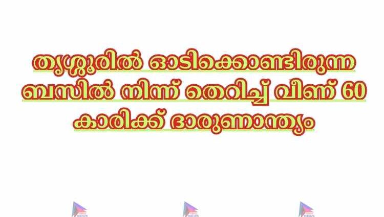 തൃശ്ശൂരില്‍ ഓടിക്കൊണ്ടിരുന്ന ബസില്‍ നിന്ന് തെറിച്ച്‌ വീണ് 60 കാരിക്ക് ദാരുണാന്ത്യം