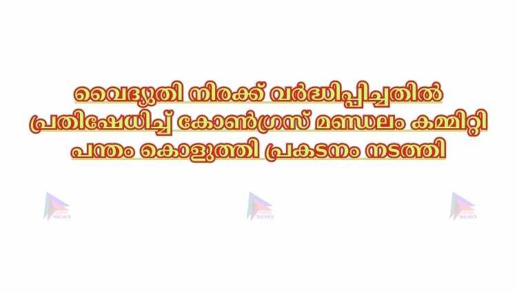 വൈദ്യുതി നിരക്ക് വർദ്ധിപ്പിച്ചതിൽ പ്രതിഷേധിച്ച് കോൺഗ്രസ് മണ്ഡലം കമ്മിറ്റി പന്തം കൊളുത്തി പ്രകടനം നടത്തി