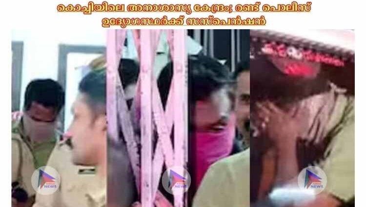 കൊച്ചിയിലെ അനാശാസ്യ കേന്ദ്രം; രണ്ട് പൊലീസ് ഉദ്യോഗസ്ഥര്‍ക്ക് സസ്‌പെൻഷൻ